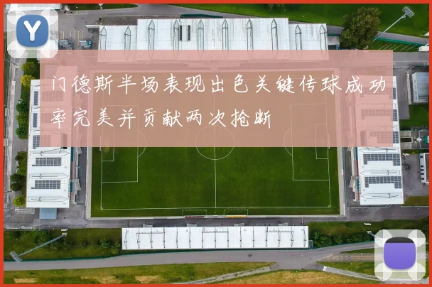 门德斯半场表现出色关键传球成功率完美并贡献两次抢断