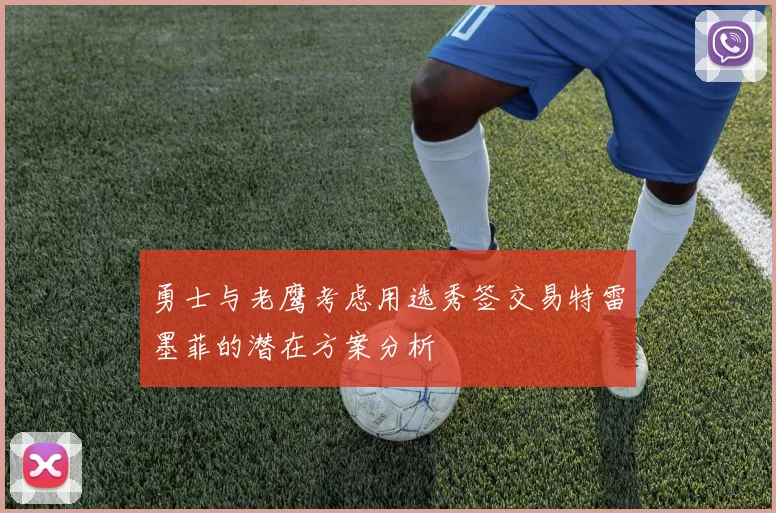 勇士与老鹰考虑用选秀签交易特雷墨菲的潜在方案分析