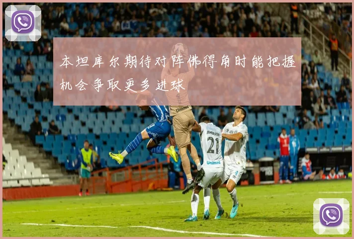 本坦库尔期待对阵佛得角时能把握机会争取更多进球