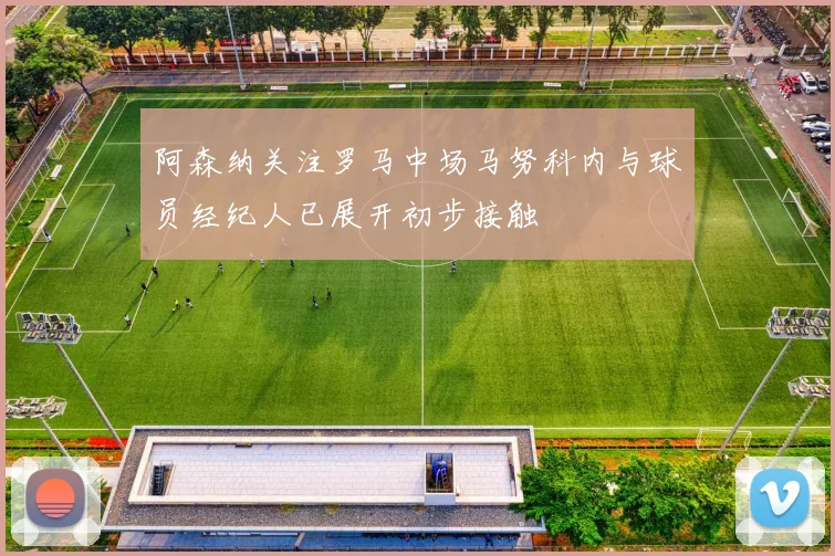 阿森纳关注罗马中场马努科内与球员经纪人已展开初步接触